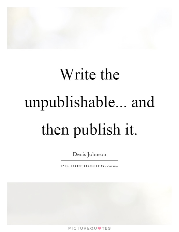 Write the unpublishable... and then publish it Picture Quote #1