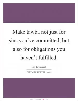 Make tawba not just for sins you’ve committed, but also for obligations you haven’t fulfilled Picture Quote #1