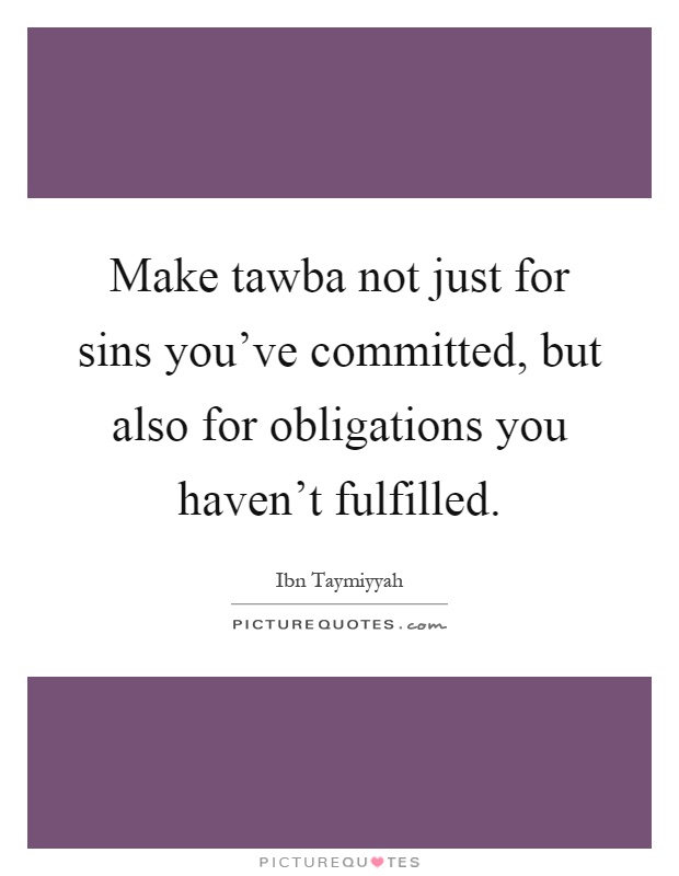 Make tawba not just for sins you've committed, but also for obligations you haven't fulfilled Picture Quote #1