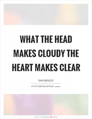 What the head makes cloudy the heart makes clear Picture Quote #1