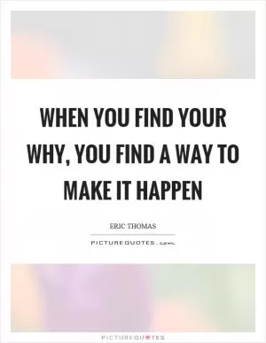 When you find your why, you find a way to make it happen Picture Quote #1