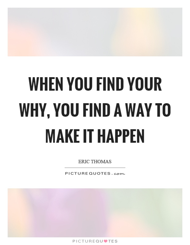 When you find your why, you find a way to make it happen Picture Quote #1