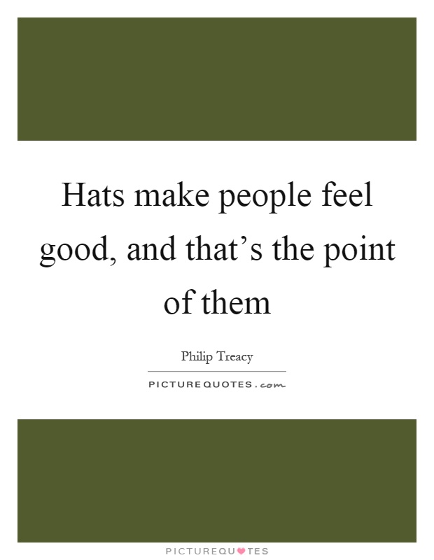 Hats make people feel good, and that's the point of them Picture Quote #1