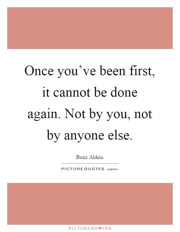 Once you've been first, it cannot be done again. Not by you, not by anyone else Picture Quote #1
