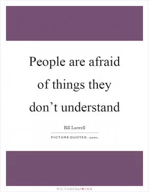 People are afraid of things they don’t understand Picture Quote #1