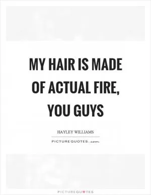 My hair is made of actual fire, you guys Picture Quote #1