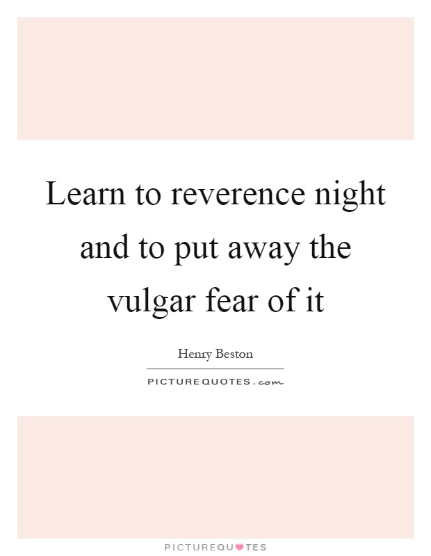 Learn to reverence night and to put away the vulgar fear of it Picture Quote #1