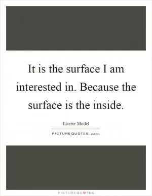 It is the surface I am interested in. Because the surface is the inside Picture Quote #1