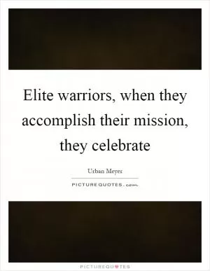 Elite warriors, when they accomplish their mission, they celebrate Picture Quote #1