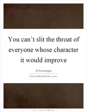You can’t slit the throat of everyone whose character it would improve Picture Quote #1