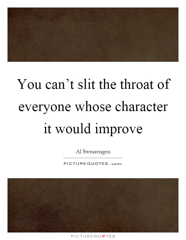 You can't slit the throat of everyone whose character it would improve Picture Quote #1