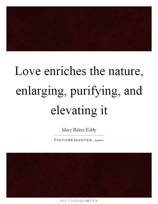 Love enriches the nature, enlarging, purifying, and elevating it Picture Quote #1