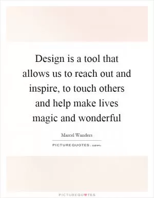 Design is a tool that allows us to reach out and inspire, to touch others and help make lives magic and wonderful Picture Quote #1