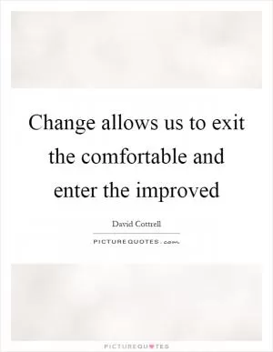 Change allows us to exit the comfortable and enter the improved Picture Quote #1