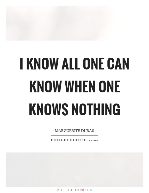 I know all one can know when one knows nothing Picture Quote #1
