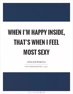 When I’m happy inside, that’s when I feel most sexy Picture Quote #1