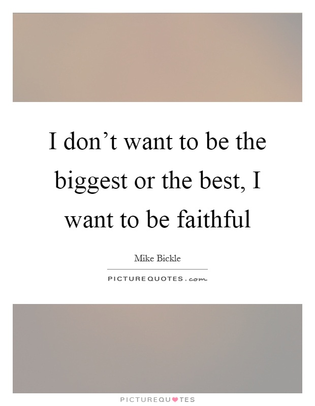 I don't want to be the biggest or the best, I want to be faithful Picture Quote #1