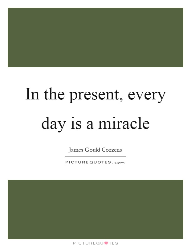 In the present, every day is a miracle Picture Quote #1