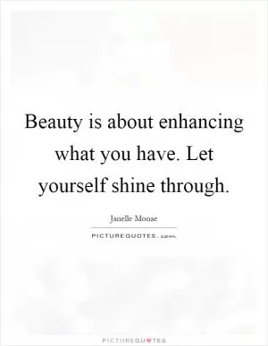 Beauty is about enhancing what you have. Let yourself shine through Picture Quote #1