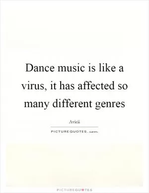 Dance music is like a virus, it has affected so many different genres Picture Quote #1
