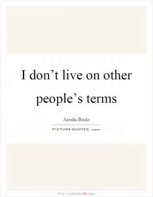 I don’t live on other people’s terms Picture Quote #1