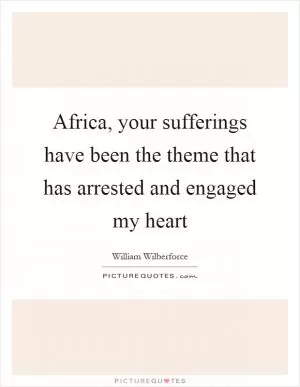 Africa, your sufferings have been the theme that has arrested and engaged my heart Picture Quote #1