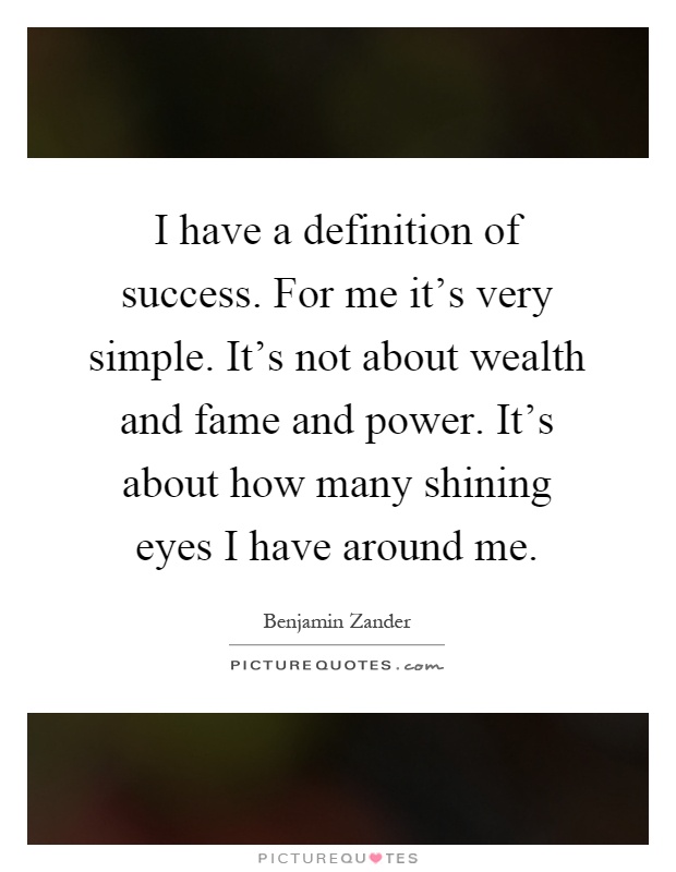 I have a definition of success. For me it's very simple. It's not about wealth and fame and power. It's about how many shining eyes I have around me Picture Quote #1