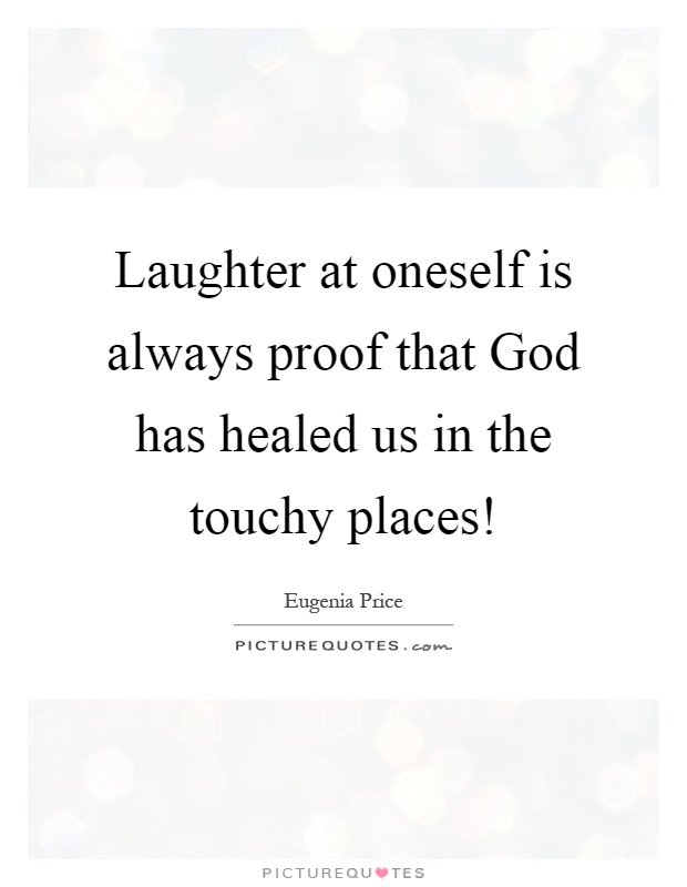 Laughter at oneself is always proof that God has healed us in the touchy places! Picture Quote #1