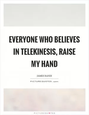 Everyone who believes in telekinesis, raise my hand Picture Quote #1