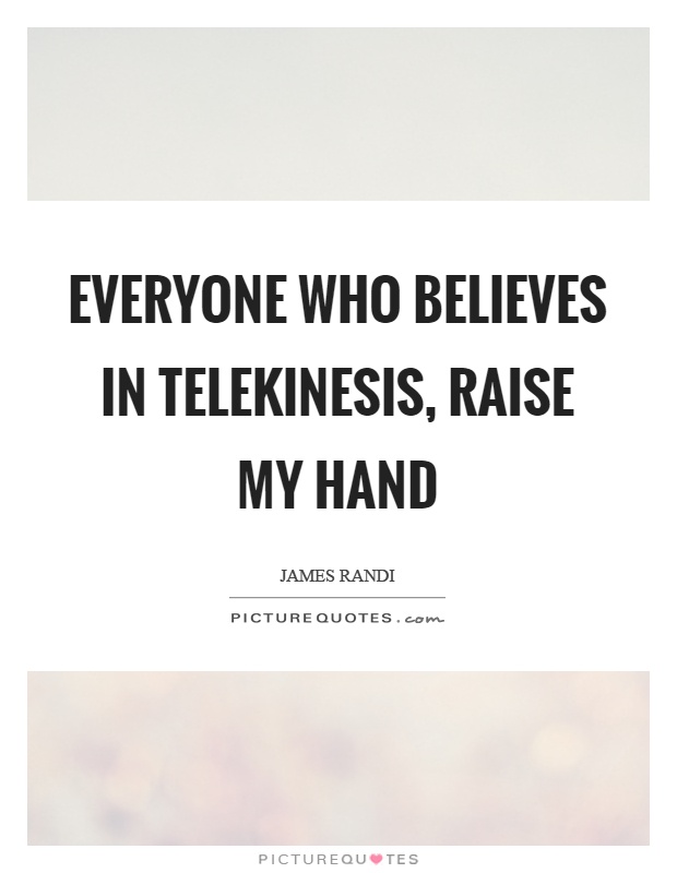 Everyone who believes in telekinesis, raise my hand Picture Quote #1