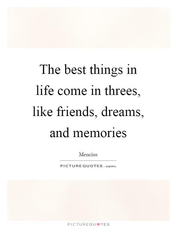 The best things in life come in threes, like friends, dreams, and memories Picture Quote #1