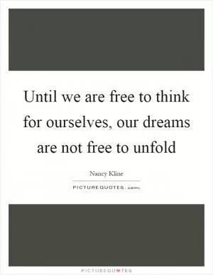 Until we are free to think for ourselves, our dreams are not free to unfold Picture Quote #1