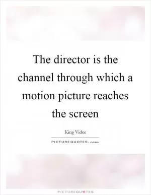 The director is the channel through which a motion picture reaches the screen Picture Quote #1