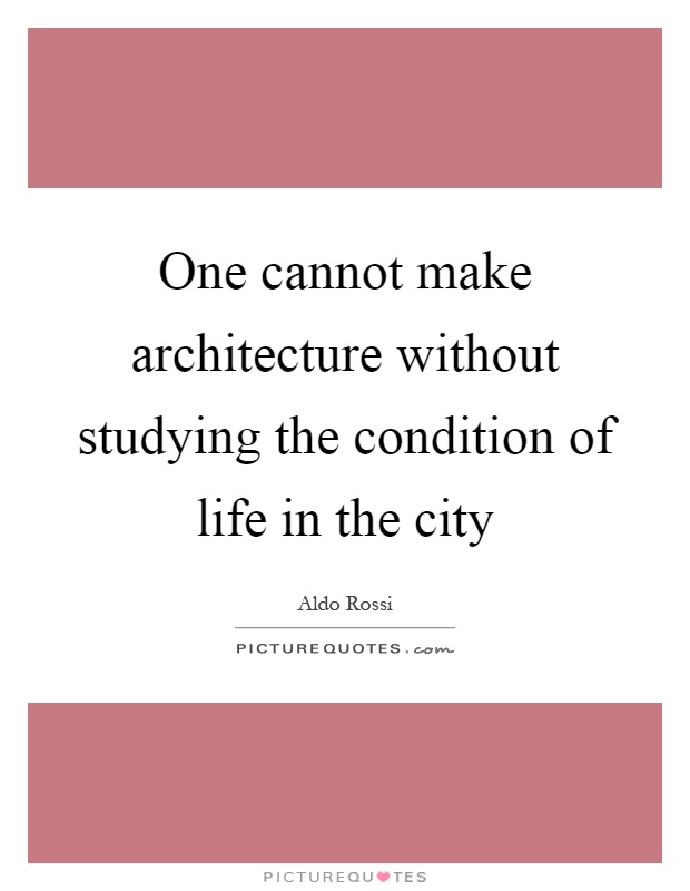 One cannot make architecture without studying the condition of life in the city Picture Quote #1