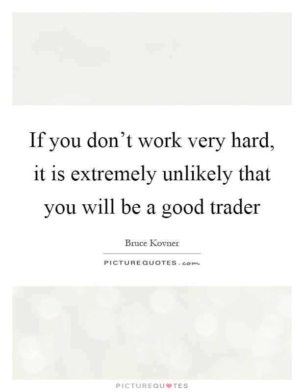 If you don't work very hard, it is extremely unlikely that you will be a good trader Picture Quote #1