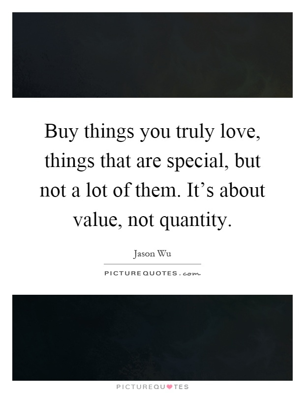 Buy things you truly love, things that are special, but not a lot of them. It's about value, not quantity Picture Quote #1