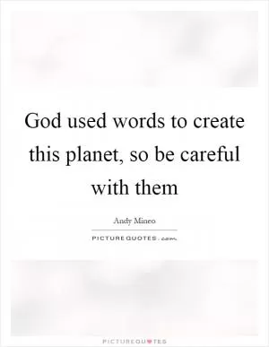God used words to create this planet, so be careful with them Picture Quote #1