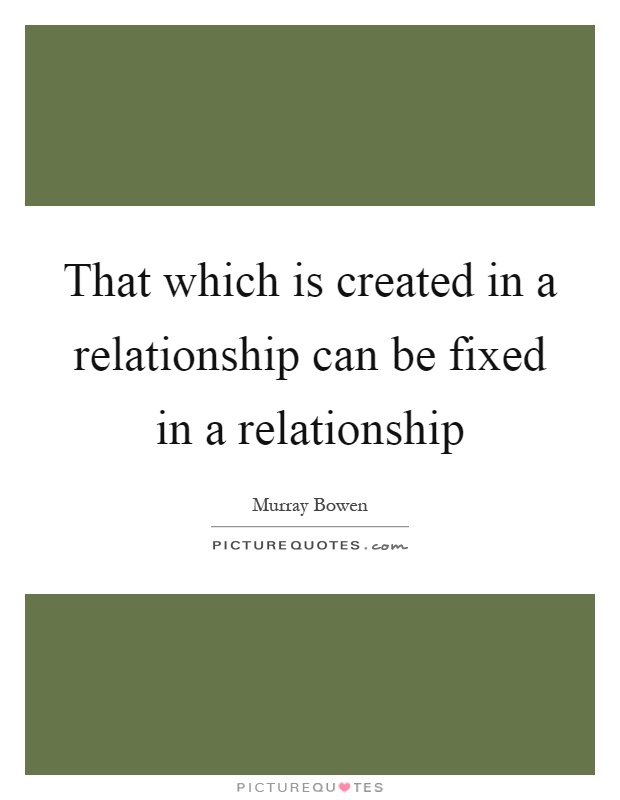That which is created in a relationship can be fixed in a relationship Picture Quote #1