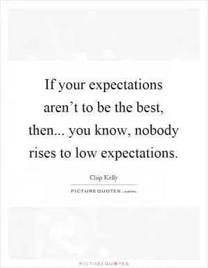 If your expectations aren’t to be the best, then... you know, nobody rises to low expectations Picture Quote #1