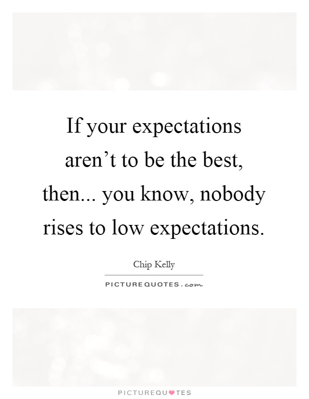 If your expectations aren't to be the best, then... you know, nobody rises to low expectations Picture Quote #1