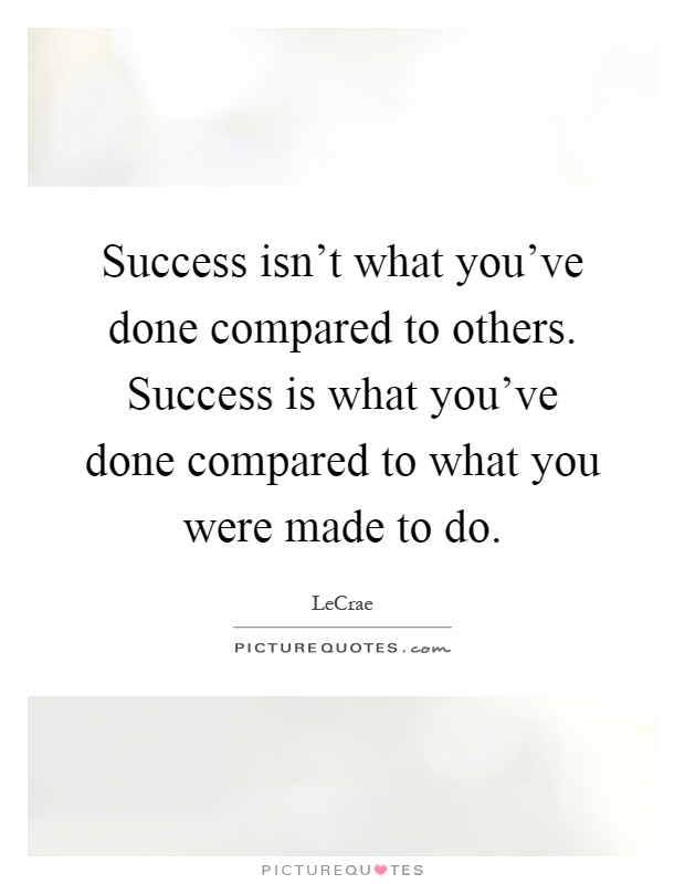 Success isn't what you've done compared to others. Success is what you've done compared to what you were made to do Picture Quote #1