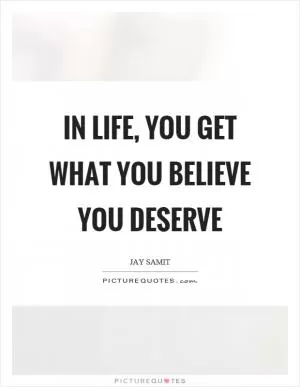 In life, you get what you believe you deserve Picture Quote #1