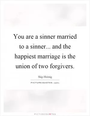 You are a sinner married to a sinner... and the happiest marriage is the union of two forgivers Picture Quote #1