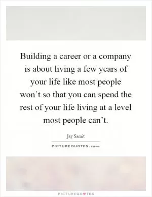 Building a career or a company is about living a few years of your life like most people won’t so that you can spend the rest of your life living at a level most people can’t Picture Quote #1