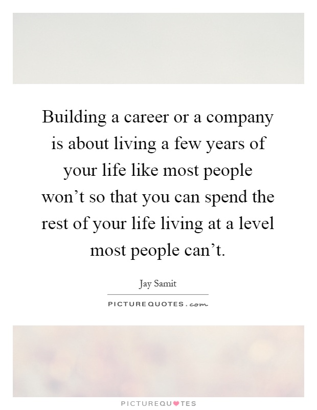 Building a career or a company is about living a few years of your life like most people won't so that you can spend the rest of your life living at a level most people can't Picture Quote #1
