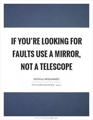 If you’re looking for faults use a mirror, not a telescope Picture Quote #1