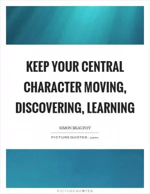 Keep your central character moving, discovering, learning Picture Quote #1