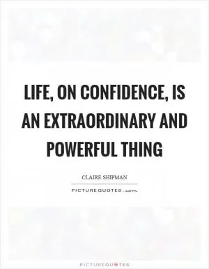 Life, on confidence, is an extraordinary and powerful thing Picture Quote #1