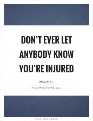 Don’t ever let anybody know you’re injured Picture Quote #1