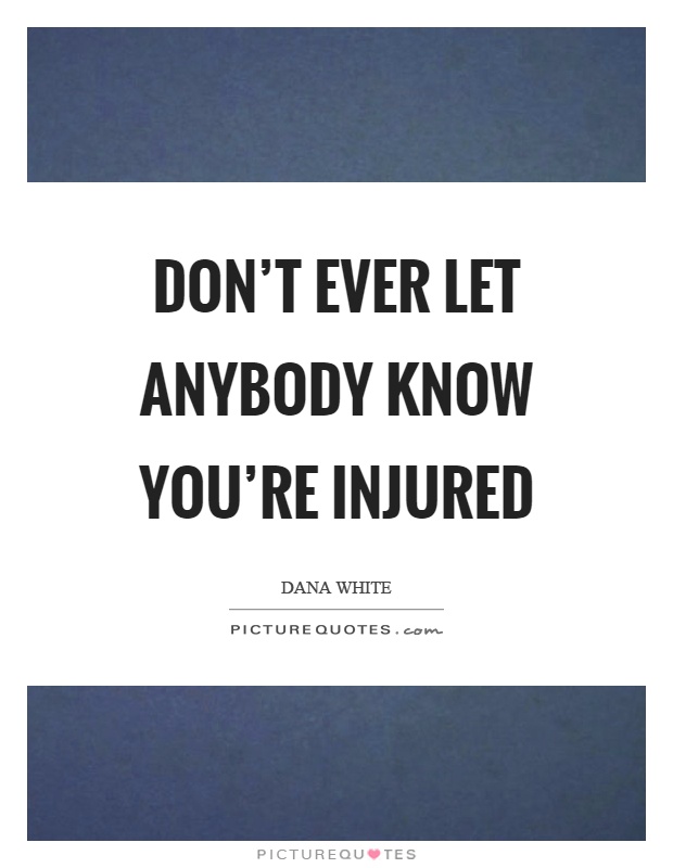 Don't ever let anybody know you're injured Picture Quote #1